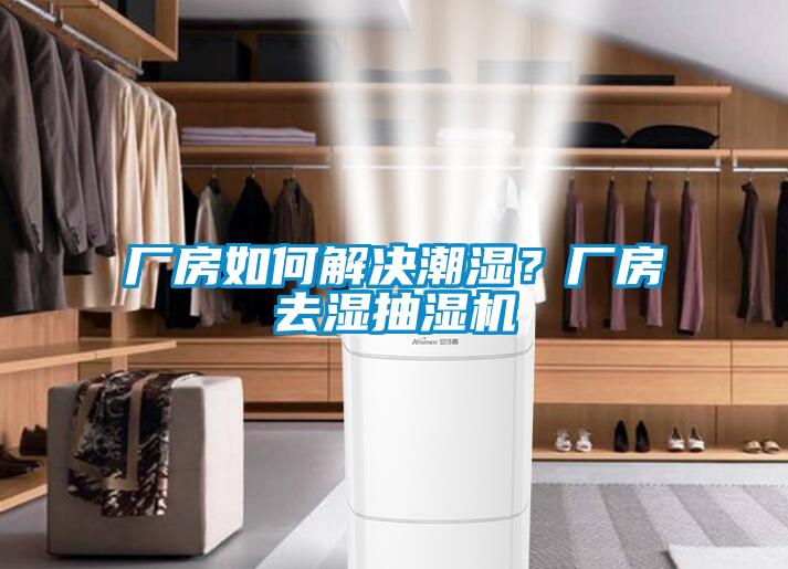 廠房如何解決潮濕？廠房去濕抽濕機