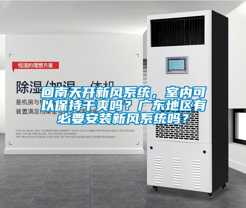 回南天開新風(fēng)系統(tǒng)，室內(nèi)可以保持干爽嗎？廣東地區(qū)有必要安裝新風(fēng)系統(tǒng)嗎？