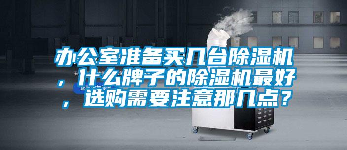 辦公室準(zhǔn)備買幾臺除濕機，什么牌子的除濕機最好，選購需要注意那幾點？