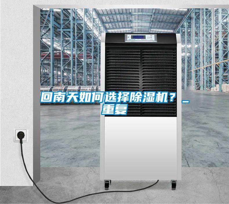 回南天如何選擇除濕機(jī)？_重復(fù)