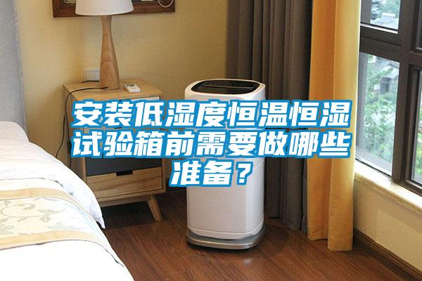 安裝低濕度恒溫恒濕試驗(yàn)箱前需要做哪些準(zhǔn)備？