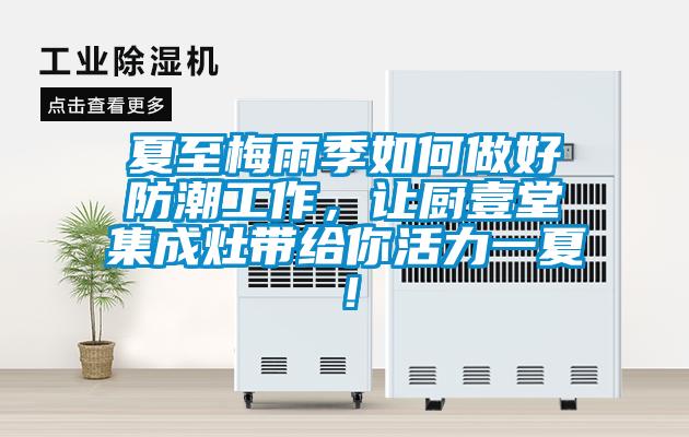 夏至梅雨季如何做好防潮工作，讓廚壹堂集成灶帶給你活力一夏！