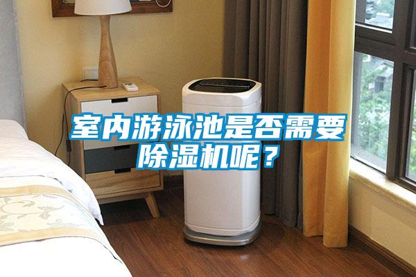 室內(nèi)游泳池是否需要除濕機(jī)呢？