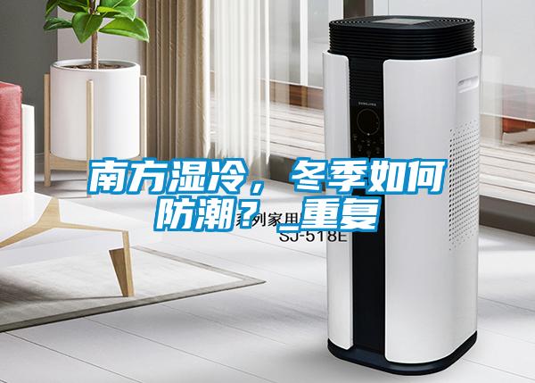 南方濕冷，冬季如何防潮？_重復(fù)