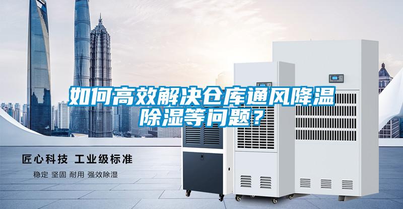 如何高效解決倉庫通風(fēng)降溫除濕等問題？