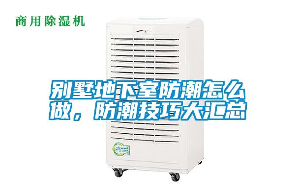 別墅地下室防潮怎么做，防潮技巧大匯總