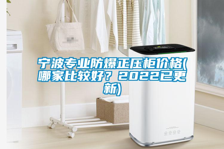 寧波專業(yè)防爆正壓柜價(jià)格(哪家比較好？2022已更新)