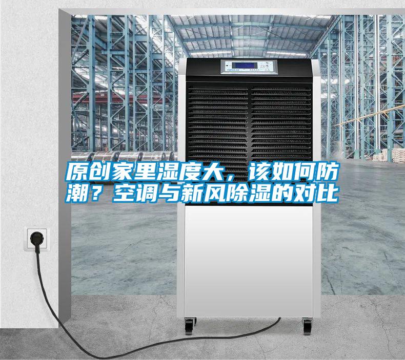 原創(chuàng)家里濕度大，該如何防潮？空調(diào)與新風(fēng)除濕的對(duì)比