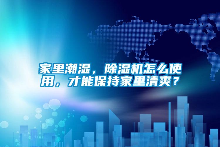 家里潮濕，除濕機(jī)怎么使用，才能保持家里清爽？