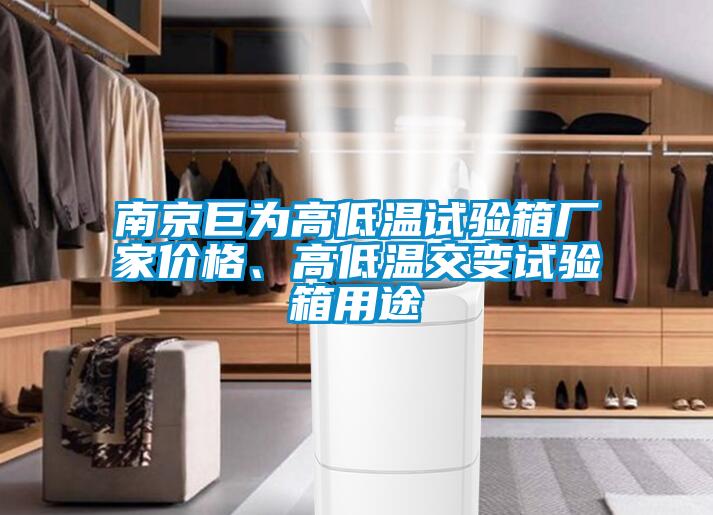 南京巨為高低溫試驗(yàn)箱廠家價(jià)格、高低溫交變?cè)囼?yàn)箱用途