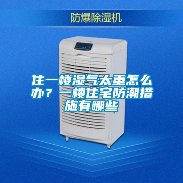 住一樓濕氣太重怎么辦？一樓住宅防潮措施有哪些