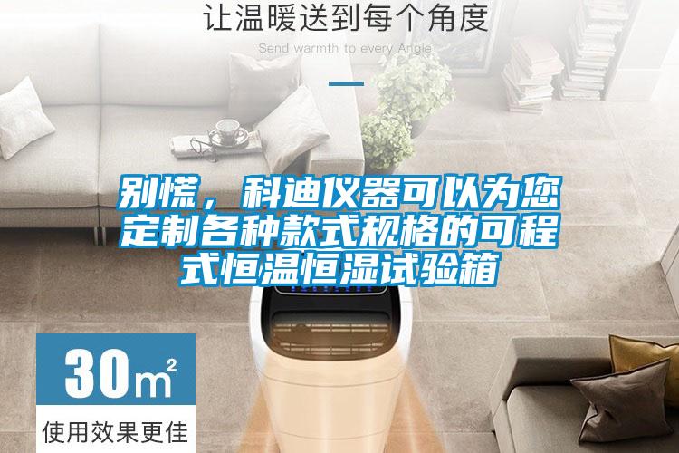 別慌，科迪儀器可以為您定制各種款式規(guī)格的可程式恒溫恒濕試驗(yàn)箱