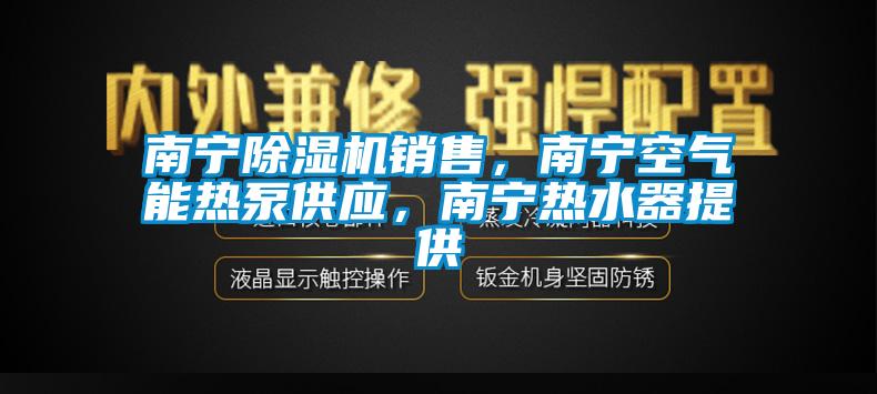 南寧除濕機(jī)銷售，南寧空氣能熱泵供應(yīng)，南寧熱水器提供