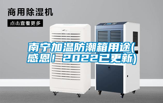 南寧加溫防潮箱用途(感恩！2022已更新)
