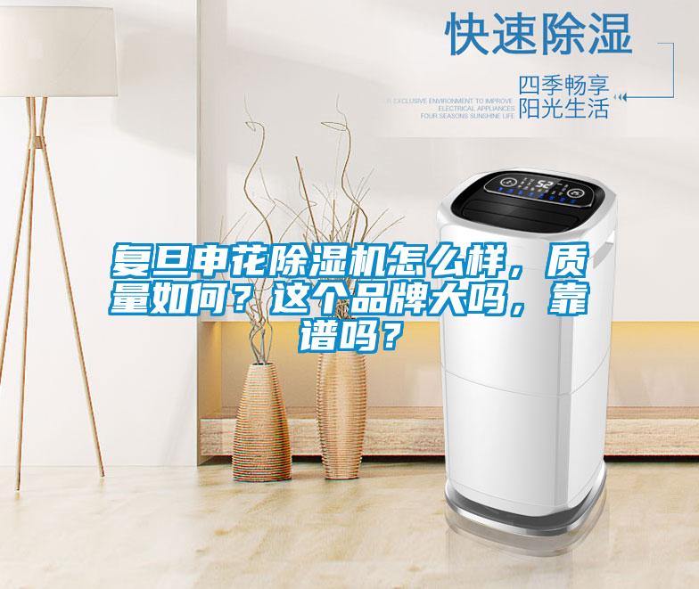 復(fù)旦申花除濕機(jī)怎么樣，質(zhì)量如何？這個(gè)品牌大嗎，靠譜嗎？