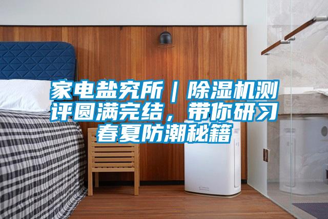 家電鹽究所｜除濕機測評圓滿完結，帶你研習春夏防潮秘籍