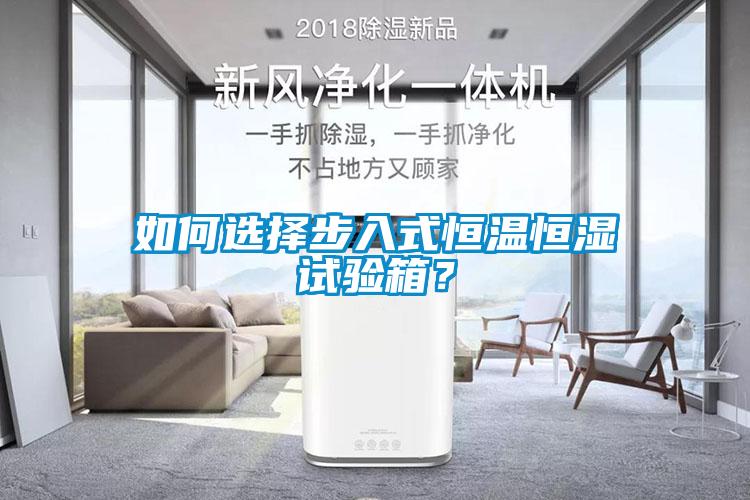 如何選擇步入式恒溫恒濕試驗箱？