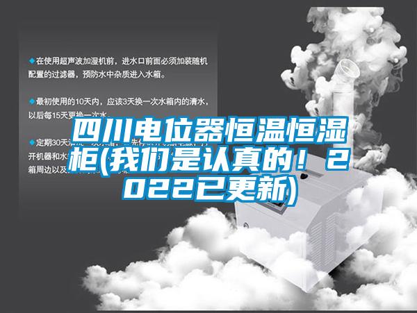 四川電位器恒溫恒濕柜(我們是認真的！2022已更新)