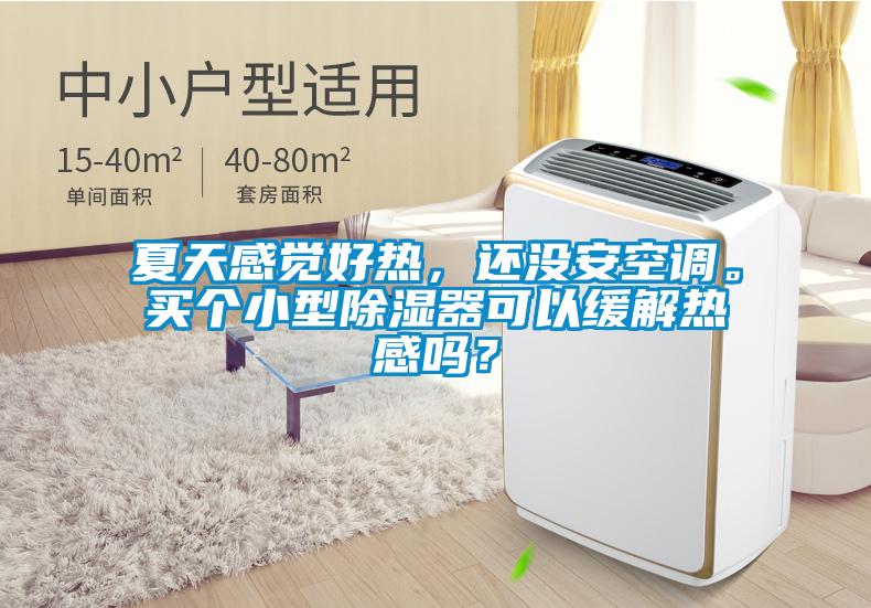 夏天感覺好熱，還沒安空調(diào)。買個小型除濕器可以緩解熱感嗎？