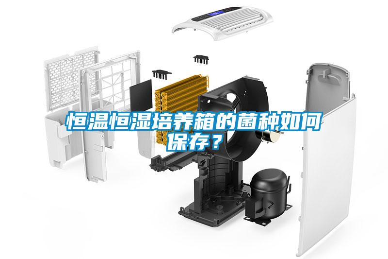 恒溫恒濕培養(yǎng)箱的菌種如何保存？