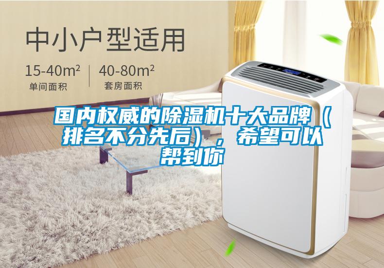國(guó)內(nèi)權(quán)威的除濕機(jī)十大品牌（排名不分先后），希望可以幫到你