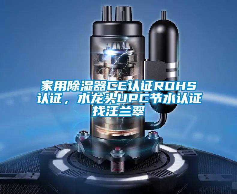 家用除濕器CE認證ROHS認證，水龍頭UPC節(jié)水認證找汪蘭翠