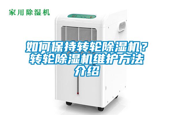 如何保持轉(zhuǎn)輪除濕機(jī)？轉(zhuǎn)輪除濕機(jī)維護(hù)方法介紹
