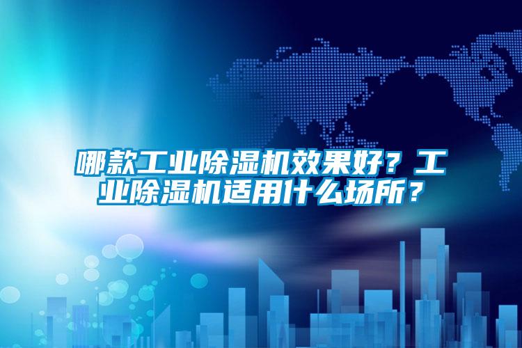 哪款工業(yè)除濕機(jī)效果好？工業(yè)除濕機(jī)適用什么場所？