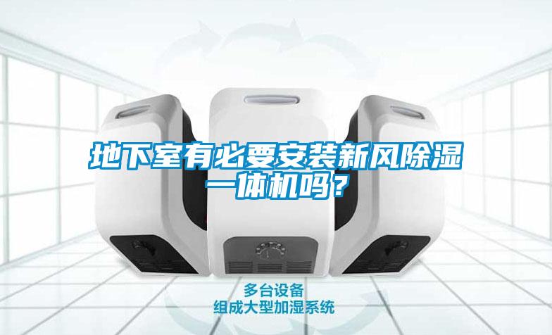 地下室有必要安裝新風除濕一體機嗎？
