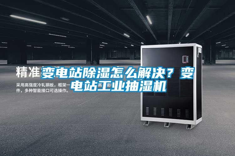 變電站除濕怎么解決？變電站工業(yè)抽濕機(jī)