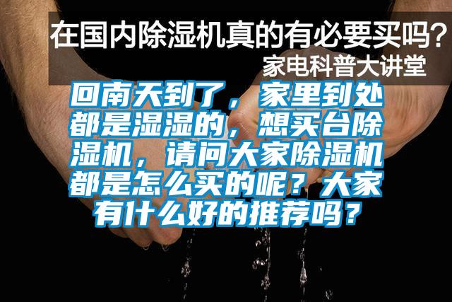回南天到了，家里到處都是濕濕的，想買臺(tái)除濕機(jī)，請(qǐng)問大家除濕機(jī)都是怎么買的呢？大家有什么好的推薦嗎？