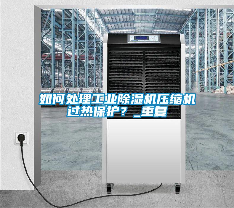 如何處理工業(yè)除濕機(jī)壓縮機(jī)過(guò)熱保護(hù)？_重復(fù)