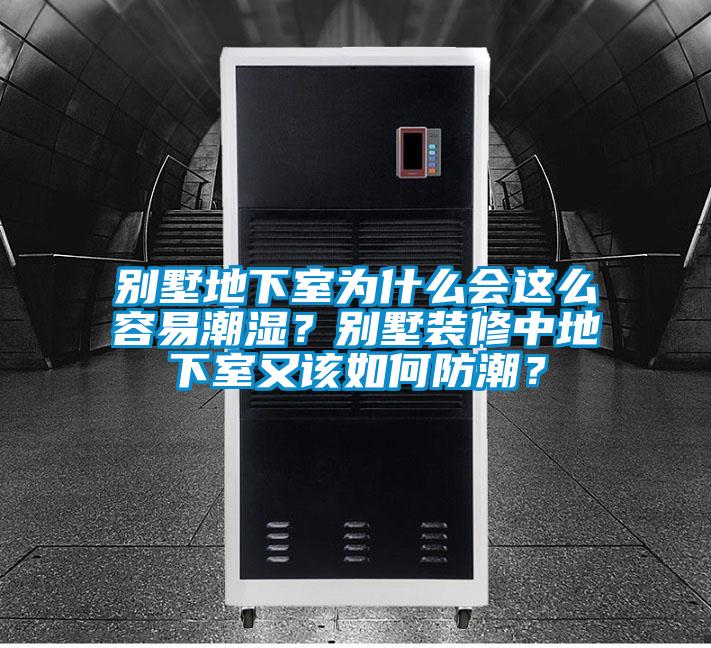 別墅地下室為什么會這么容易潮濕？別墅裝修中地下室又該如何防潮？