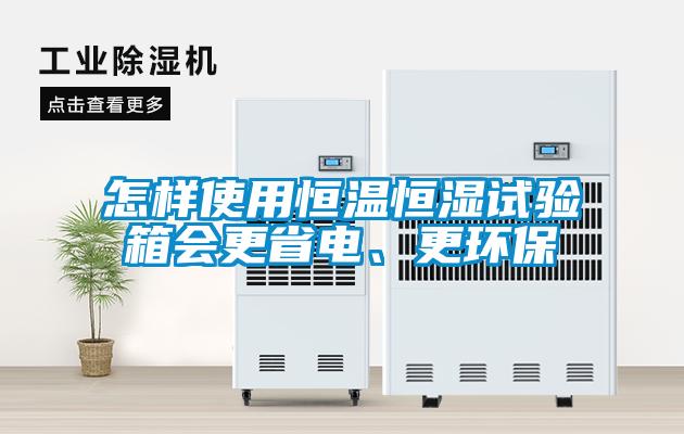 怎樣使用恒溫恒濕試驗箱會更省電、更環(huán)保