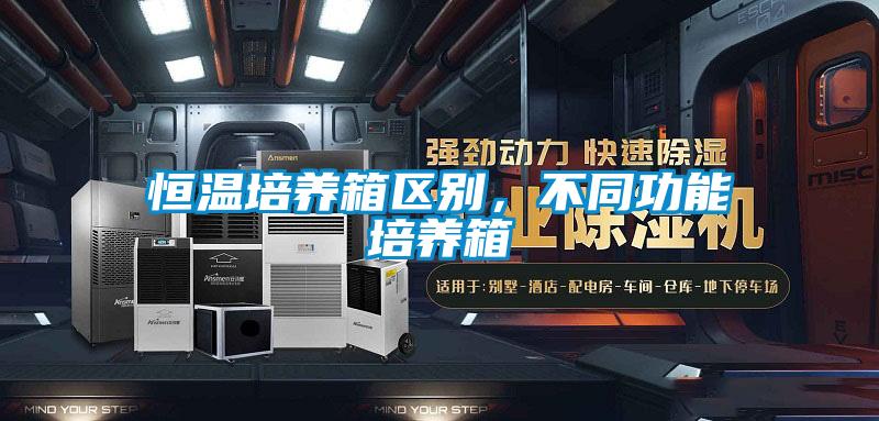 恒溫培養(yǎng)箱區(qū)別，不同功能培養(yǎng)箱