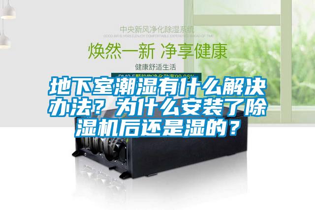 地下室潮濕有什么解決辦法？為什么安裝了除濕機(jī)后還是濕的？