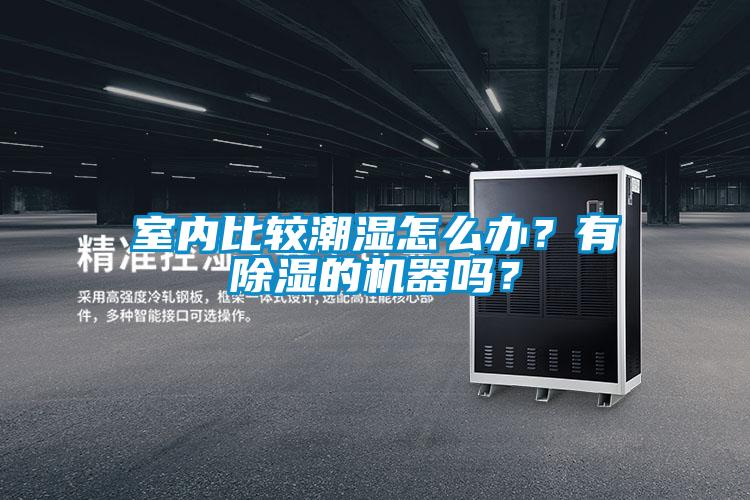 室內(nèi)比較潮濕怎么辦？有除濕的機器嗎？