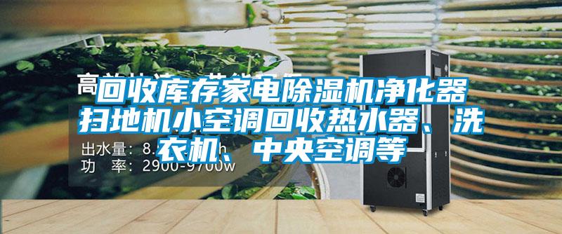 回收庫存家電除濕機(jī)凈化器掃地機(jī)小空調(diào)回收熱水器、洗衣機(jī)、中央空調(diào)等