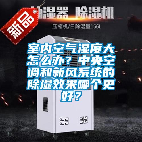 室內(nèi)空氣濕度大怎么辦？中央空調(diào)和新風(fēng)系統(tǒng)的除濕效果哪個(gè)更好？