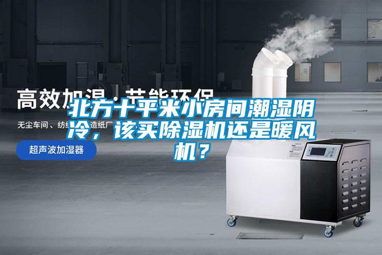 北方十平米小房間潮濕陰冷，該買除濕機還是暖風機？