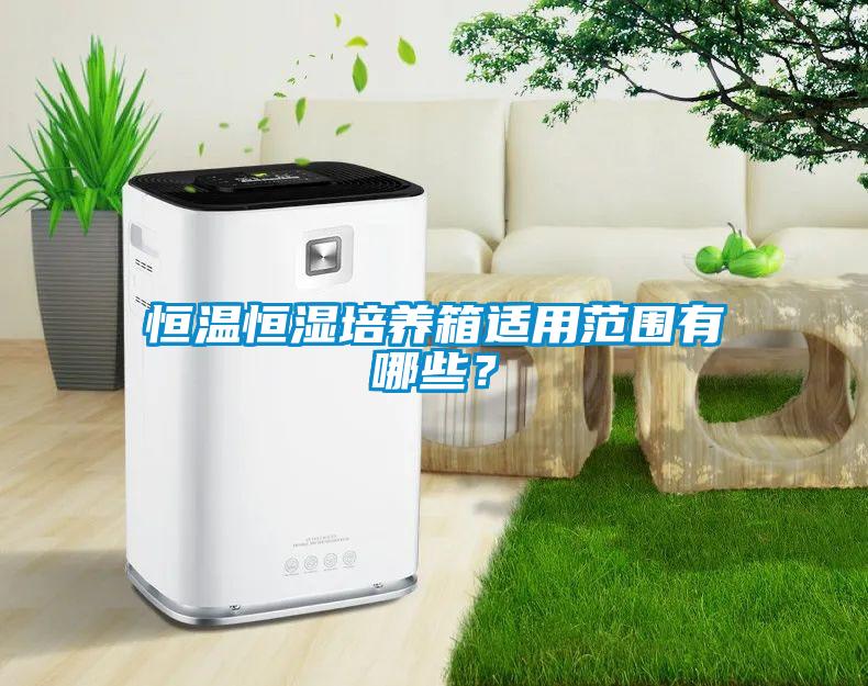 恒溫恒濕培養(yǎng)箱適用范圍有哪些？