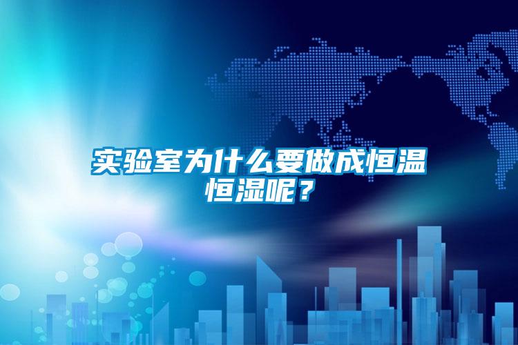 實(shí)驗(yàn)室為什么要做成恒溫恒濕呢？