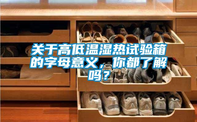 關(guān)于高低溫濕熱試驗(yàn)箱的字母意義，你都了解嗎？