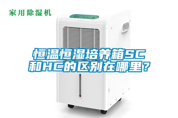 恒溫恒濕培養(yǎng)箱SC和HC的區(qū)別在哪里？