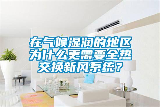 在氣候濕潤的地區(qū)為什么更需要全熱交換新風(fēng)系統(tǒng)？