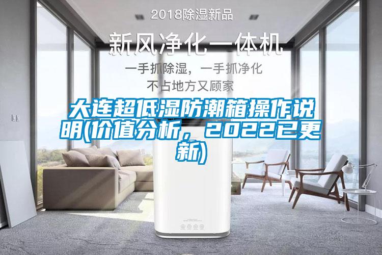 大連超低濕防潮箱操作說明(價值分析，2022已更新)