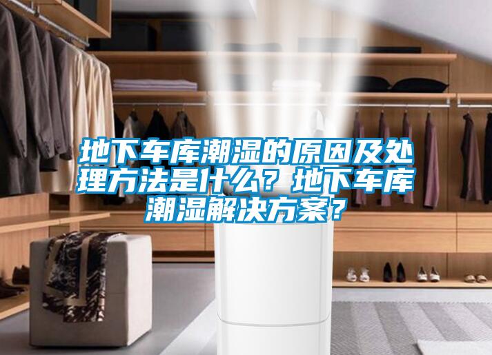 地下車庫潮濕的原因及處理方法是什么？地下車庫潮濕解決方案？
