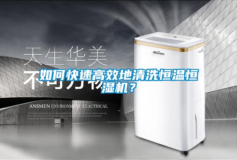 如何快速高效地清洗恒溫恒濕機？