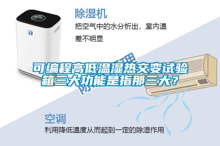 可編程高低溫濕熱交變試驗箱三大功能是指那三大？