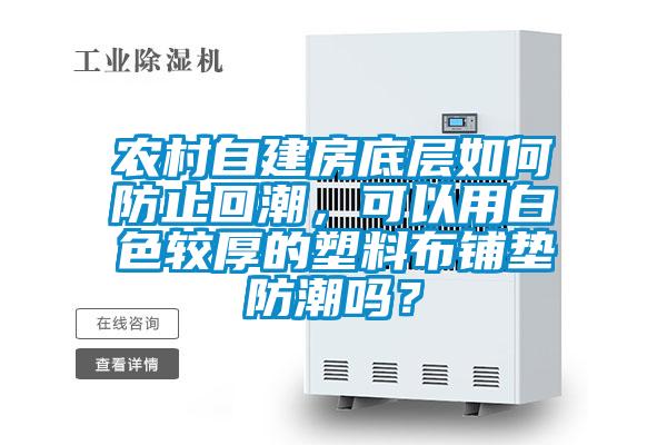 農(nóng)村自建房底層如何防止回潮，可以用白色較厚的塑料布鋪墊防潮嗎？